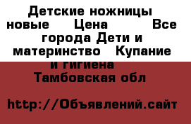 Детские ножницы (новые). › Цена ­ 150 - Все города Дети и материнство » Купание и гигиена   . Тамбовская обл.